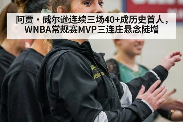 阿贾·威尔逊连续三场40+成历史首人，WNBA常规赛MVP三连庄悬念陡增