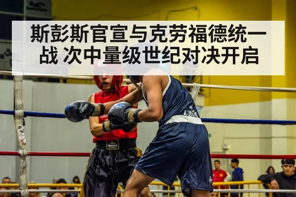 斯彭斯官宣与克劳福德统一战 次中量级世纪对决开启
