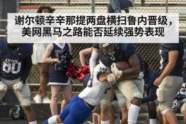 谢尔顿辛辛那提两盘横扫鲁内晋级，美网黑马之路能否延续强势表现